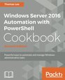 Windows Server 2016 Automation with PowerShell Cookbook  Second Edition Automate manual administrative tasks with ease