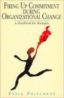 Firing Up Commitment During Organizational Change A Handbook for Managers
