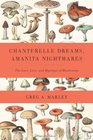 Chanterelle Dreams Amanita Nightmares The Love Lore and Mystique of Mushrooms