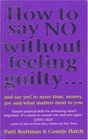 How To Say No Without Feeling Guilty  And Say Yes to More Time Money Joy and What Matters Most to You