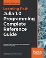 Julia 10 Programming Complete Reference Guide Discover Julia a highperformance language for technical computing