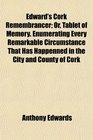 Edward's Cork Remembrancer Or Tablet of Memory Enumerating Every Remarkable Circumstance That Has Happenned in the City and County of Cork