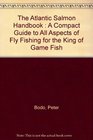 The Atlantic Salmon Handbook  A Compact Guide to All Aspects of Fly Fishing for the King of Game Fish
