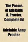 The Poems of Adelaide A Procter Complete Ed