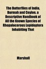 The Butterflies of India Burmah and Ceylon a Descriptive Handbook of All the Known Species of Rhopalocerous Lepidoptera Inhabiting That