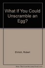 What If You Could Unscramble an Egg