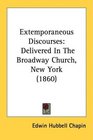 Extemporaneous Discourses Delivered In The Broadway Church New York