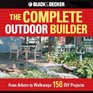 The Complete Outdoor Builder From Arbors to Walkways 150 DIY Projects