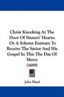 Christ Knocking At The Door Of Sinners' Hearts Or A Solemn Entreaty To Receive The Savior And His Gospel In This The Day Of Mercy