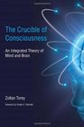 The Crucible of Consciousness An Integrated Theory of Mind and Brain