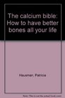 The calcium bible How to have better bones all your life