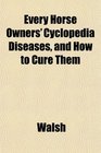 Every Horse Owners' Cyclopedia Diseases and How to Cure Them