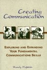 Creating Communication Exploring and Expanding Your Fundamental Communications Skills