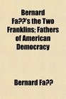Bernard Fa's the Two Franklins Fathers of American Democracy