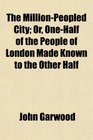 The MillionPeopled City Or OneHalf of the People of London Made Known to the Other Half