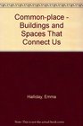 Commonplace  Buildings and Spaces That Connect Us