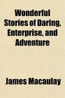 Wonderful Stories of Daring Enterprise and Adventure