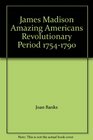 James Madison Amazing Americans Revolutionary Period 17541790