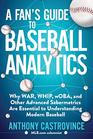 A Fan's Guide to Baseball Analytics: Why WAR, WHIP, wOBA, and Other Advanced Sabermetrics Are Essential to Understanding Modern Baseball