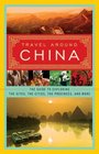 Travel Around China The Guide to Exploring the Sites the Cities the Provinces and More