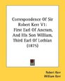 Correspondence Of Sir Robert Kerr V1 First Earl Of Ancram And His Son William Third Earl Of Lothian