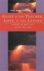 Guilt Is the Teacher Love Is the Lesson A Book to Heal You Heart and Soul