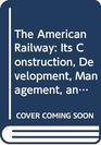 The American Railway Its Construction Development Management and Appliances