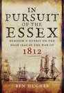 In Pursuit of the Essex Heroism and Hubris on the High Seas in the War of 1812