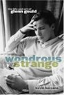 Wondrous Strange The Life and Art of Glenn Gould