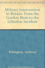 Military Intervention in Britain From the Gordon Riots to the Gibraltar Killings