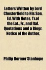 Letters Written by Lord Chesterfield to His Son Ed With Notes Trof the Lat Fr and Ital Quotations and a Biogr Notice of the Author