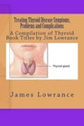 Treating Thyroid Disease Symptoms Problems and Complications A Compilation of Thyroid Book Titles by Jim Lowrance