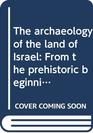 The archaeology of the land of Israel From the prehistoric beginnings to the end of the First Temple period