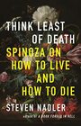 Think Least of Death Spinoza on How to Live and How to Die