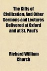 The Gifts of Civilization And Other Sermons and Lectures Delivered at Oxford and at St Paul's