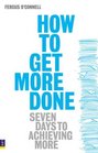 How to Get More Done Seven Days to Achieving More