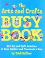 The Arts and Crafts Busy Book 365 Art and Craft Activities to Keep Toddlers and Preschoolers Busy