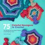 75 Colorful Hexagons to Crochet The Ultimate MixandMatch Patterns in EyePopping Colors