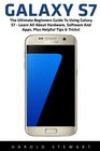 Galaxy S7 The Ultimate Beginners Guide To Using Galaxy S7  Learn All About Hardware Software And Apps Plus Helpful Tips  Tricks