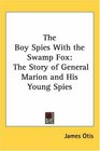 The Boy Spies With the Swamp Fox The Story of General Marion and His Young Spies