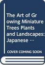 The Art of Growing Miniature Trees, Plants and Landscapes: Japanese Bonsai and Bonkei Adapted to American Conditions