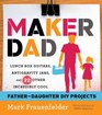 Maker Dad: Lunch Box Guitars, Antigravity Jars, and 22 Other Incredibly Cool Father-Daughter DIY Projects