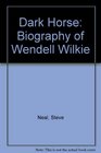 Dark Horse A Biography of Wendell Wilkie