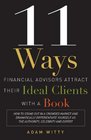 11 Ways Financial Advisors Attract Their Ideal Clients With A Book How to Stand OUt In a Crowded Market and Dramatically Differentiate Yourself as The Authority Celebrity and Expert