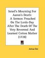 Israel's Mourning For Aaron's Death A Sermon Preached On The LordsDay After The Death Of The Very Reverend And Learned Cotton Mather