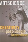 Artscience Creativity in the PostGoogle Generation