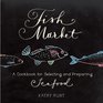 Fish Market A Cookbook for Selecting and Preparing Seafood