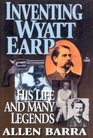 Inventing Wyatt Earp His Life and Many Legends