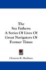 The Sea Fathers A Series Of Lives Of Great Navigators Of Former Times