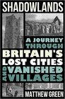 Shadowlands A Journey Through Britain's Lost Cities and Vanished Villages